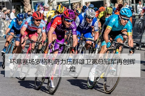 环意赛场罗格利奇力压群雄卫冕总冠军再创辉煌